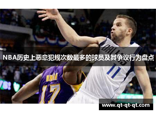 NBA历史上恶意犯规次数最多的球员及其争议行为盘点