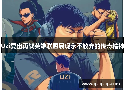 Uzi复出再战英雄联盟展现永不放弃的传奇精神