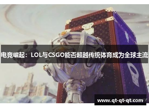 电竞崛起：LOL与CSGO能否超越传统体育成为全球主流