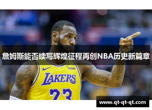 詹姆斯能否续写辉煌征程再创NBA历史新篇章