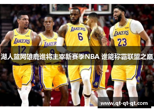 湖人篮网雄鹿谁将主宰新赛季NBA 谁能称霸联盟之巅