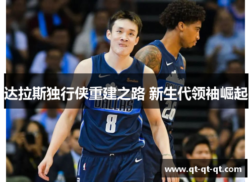 达拉斯独行侠重建之路 新生代领袖崛起 达拉斯独行侠重建之路 新生代领袖崛起