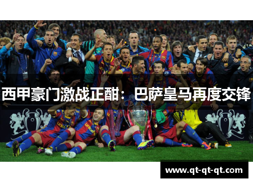 西甲豪门激战正酣:巴萨皇马再度交锋 西甲豪门激战正酣:巴萨皇马再度交锋