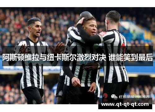 阿斯顿维拉与纽卡斯尔激烈对决 谁能笑到最后