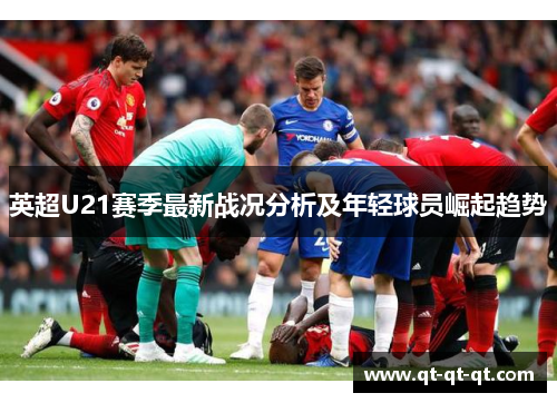 英超U21赛季最新战况分析及年轻球员崛起趋势