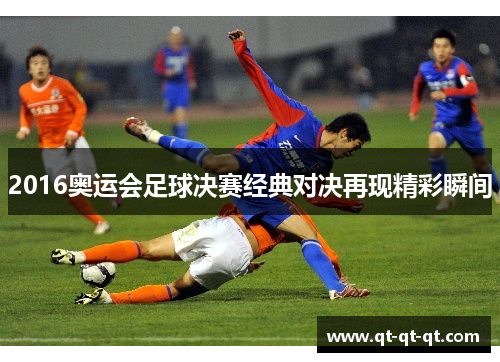 2016奥运会足球决赛经典对决再现精彩瞬间